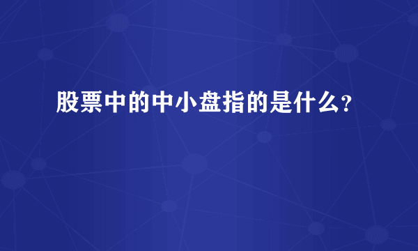 股票中的中小盘指的是什么？