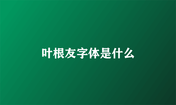 叶根友字体是什么