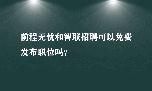 前程无忧和智联招聘可以免费发布职位吗？