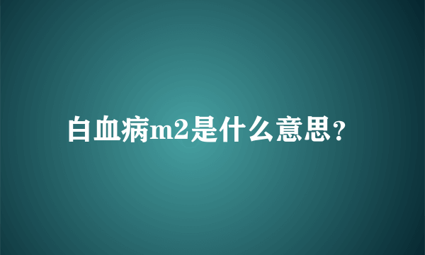 白血病m2是什么意思？