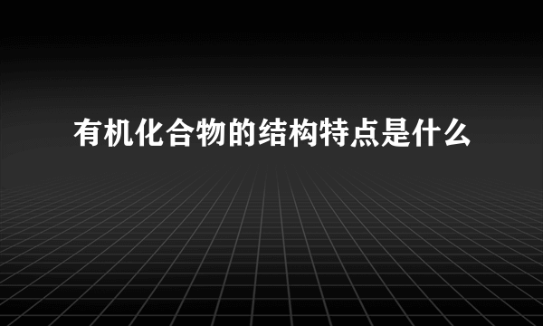 有机化合物的结构特点是什么