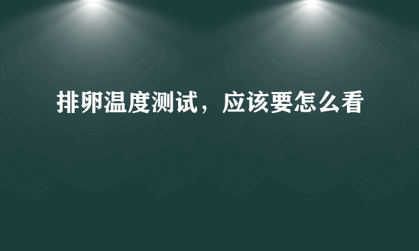 排卵温度测试，应该要怎么看