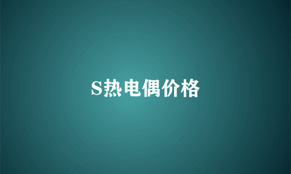 S热电偶价格