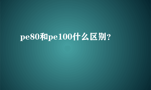 pe80和pe100什么区别？