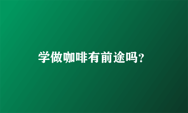 学做咖啡有前途吗？