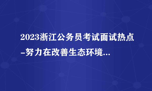 2023浙江公务员考试面试热点-努力在改善生态环境质量上取得新进步