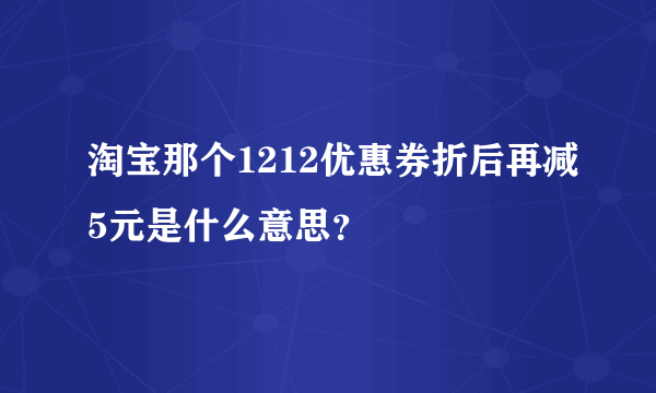 淘宝那个1212优惠券折后再减5元是什么意思？