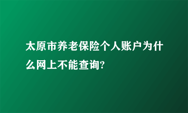 太原市养老保险个人账户为什么网上不能查询?