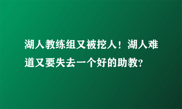 湖人教练组又被挖人！湖人难道又要失去一个好的助教？