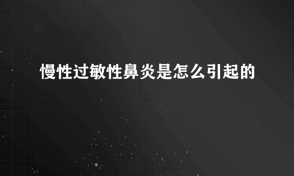 慢性过敏性鼻炎是怎么引起的