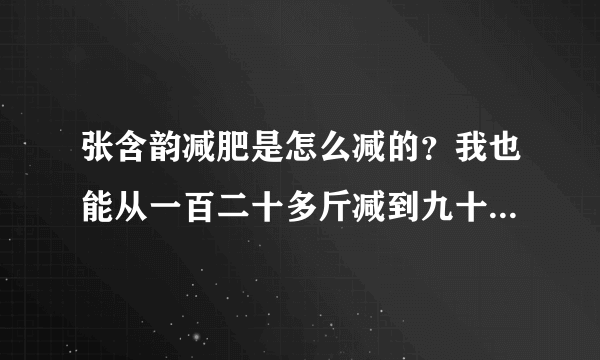 张含韵减肥是怎么减的？我也能从一百二十多斤减到九十多斤吗？求减肥高手回复...