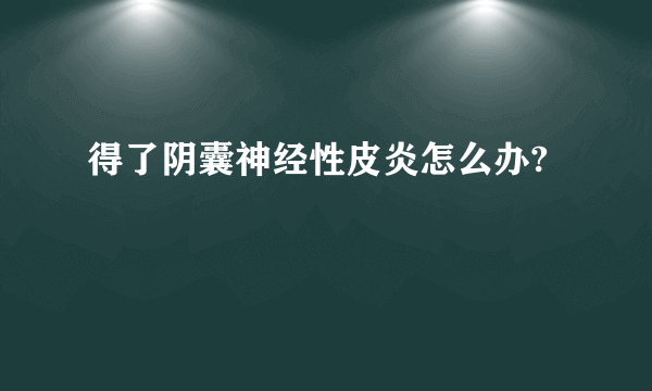 得了阴囊神经性皮炎怎么办?