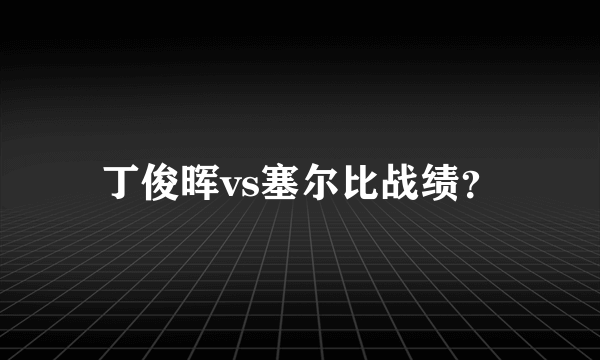 丁俊晖vs塞尔比战绩？