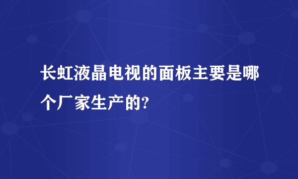 长虹液晶电视的面板主要是哪个厂家生产的?