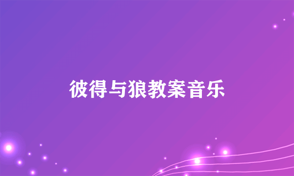 彼得与狼教案音乐