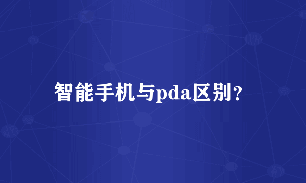 智能手机与pda区别？