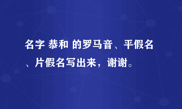 名字 恭和 的罗马音、平假名、片假名写出来，谢谢。