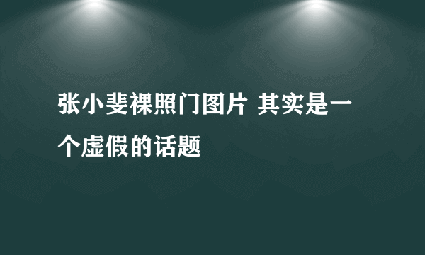 张小斐裸照门图片 其实是一个虚假的话题