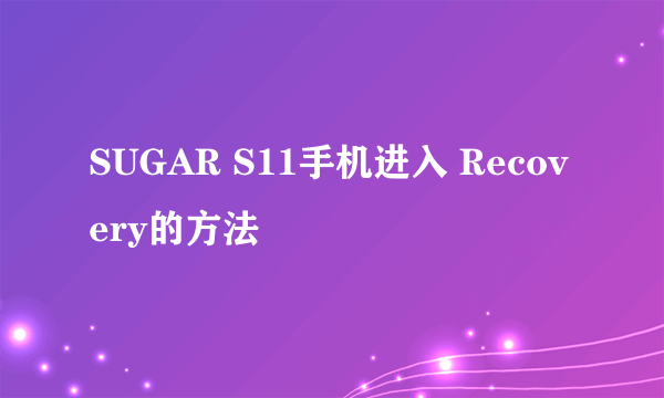 SUGAR S11手机进入 Recovery的方法