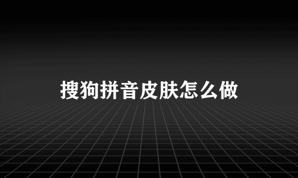 搜狗拼音皮肤怎么做