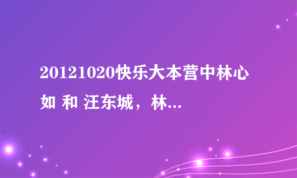 20121020快乐大本营中林心如 和 汪东城，林更新，张伦硕的出场歌曲分别是什么