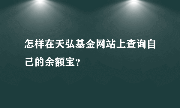 怎样在天弘基金网站上查询自己的余额宝？