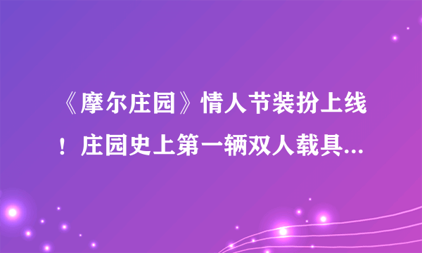 《摩尔庄园》情人节装扮上线！庄园史上第一辆双人载具诞生！？