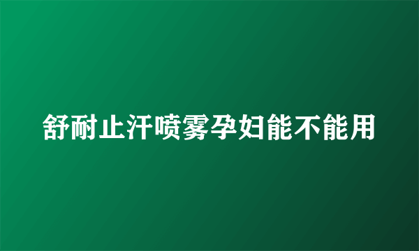 舒耐止汗喷雾孕妇能不能用