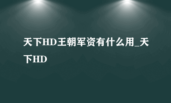 天下HD王朝军资有什么用_天下HD