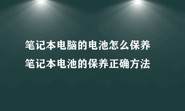 笔记本电脑的电池怎么保养 笔记本电池的保养正确方法