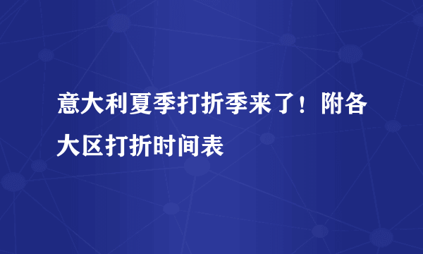 意大利夏季打折季来了！附各大区打折时间表