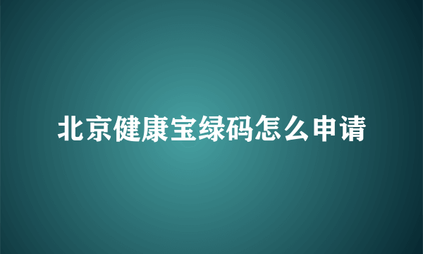 北京健康宝绿码怎么申请