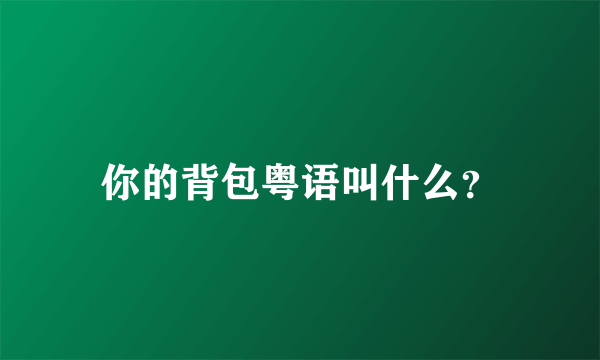 你的背包粤语叫什么？