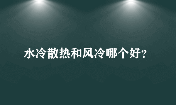 水冷散热和风冷哪个好？