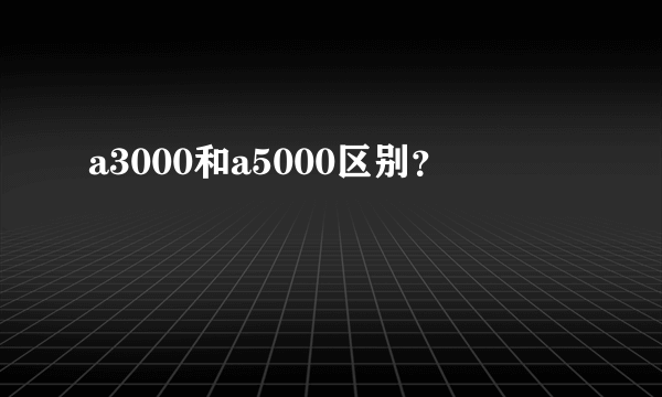 a3000和a5000区别？