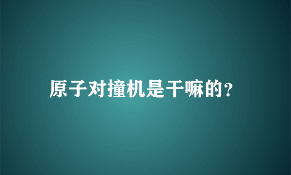 原子对撞机是干嘛的？