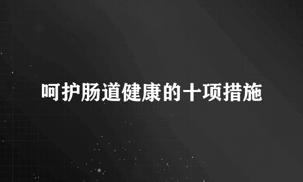 呵护肠道健康的十项措施