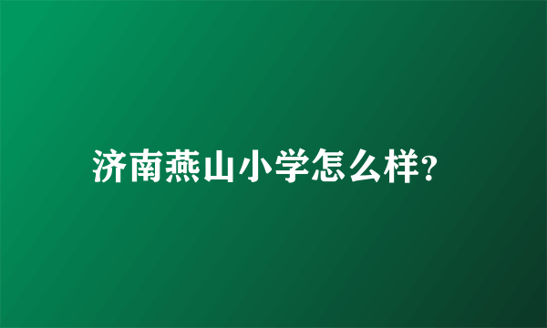 济南燕山小学怎么样？