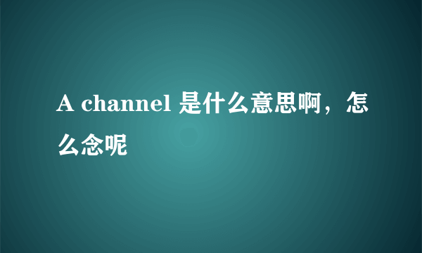 A channel 是什么意思啊，怎么念呢