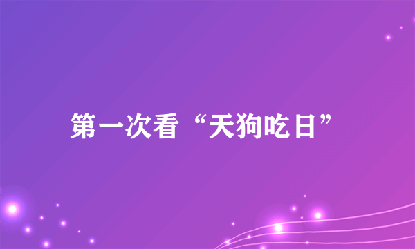 第一次看“天狗吃日”