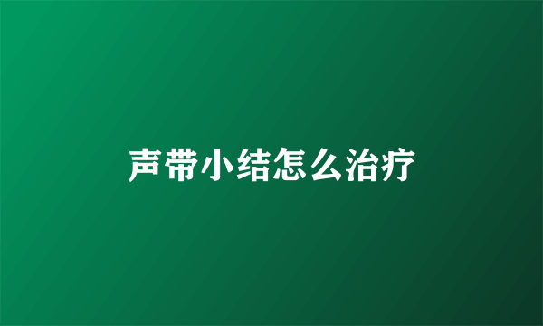 声带小结怎么治疗