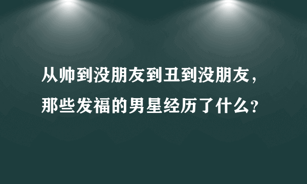 从帅到没朋友到丑到没朋友，那些发福的男星经历了什么？