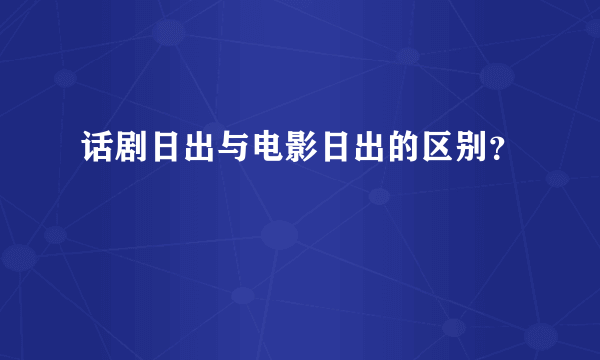 话剧日出与电影日出的区别？