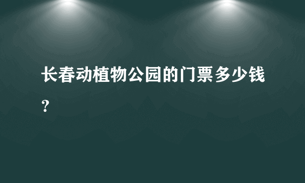 长春动植物公园的门票多少钱？