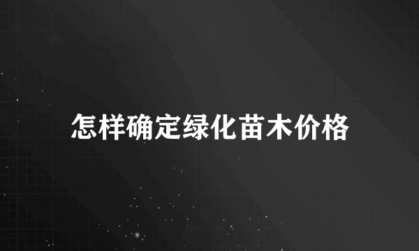 怎样确定绿化苗木价格