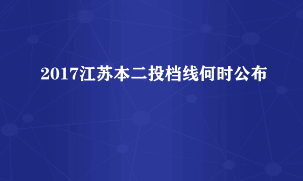 2017江苏本二投档线何时公布