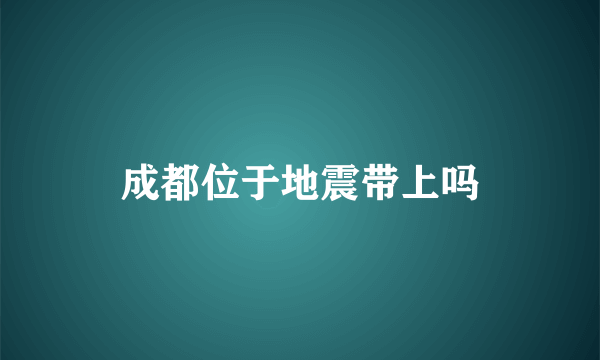 成都位于地震带上吗