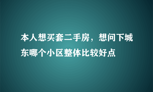 本人想买套二手房，想问下城东哪个小区整体比较好点