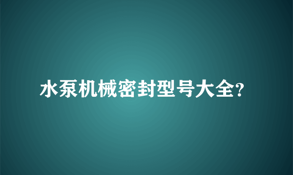 水泵机械密封型号大全？