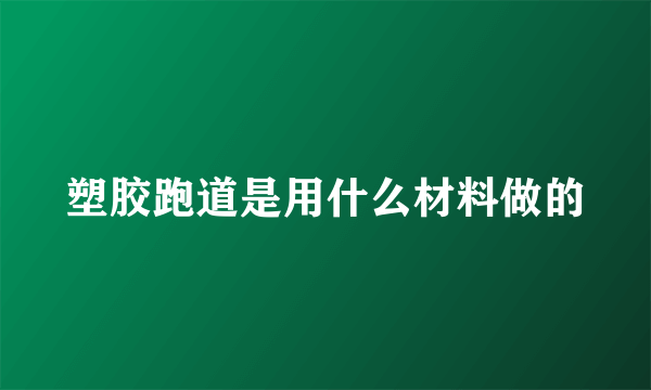 塑胶跑道是用什么材料做的